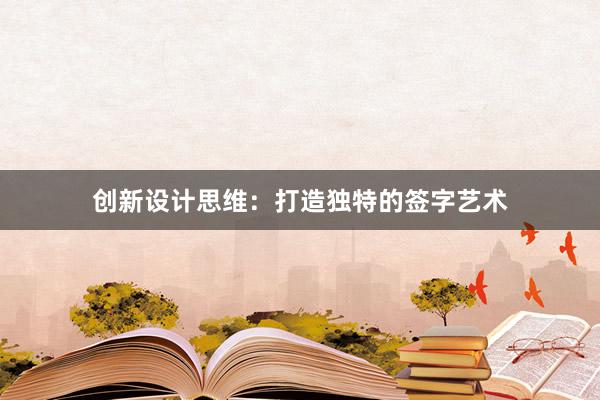 创新设计思维：打造独特的签字艺术