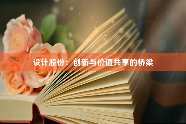 设计股份：创新与价值共享的桥梁