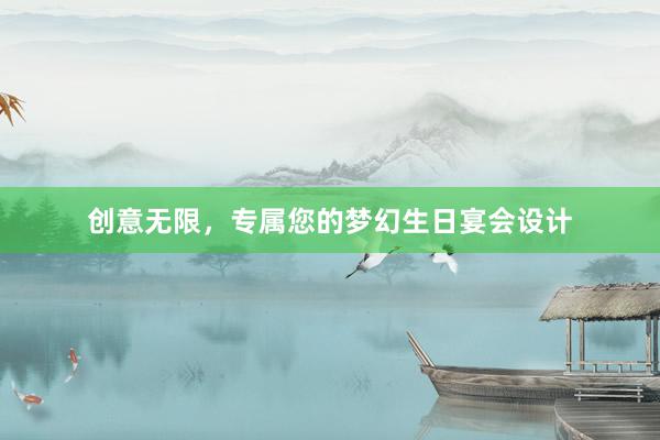 创意无限，专属您的梦幻生日宴会设计