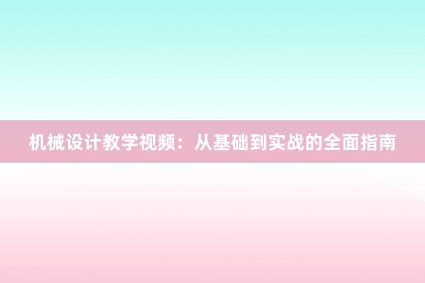 机械设计教学视频：从基础到实战的全面指南